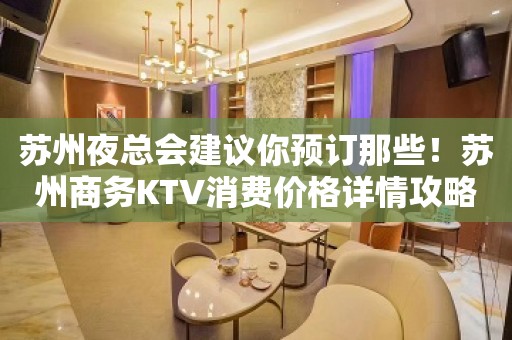 苏州夜总会建议你预订那些！苏州商务KTV消费价格详情攻略