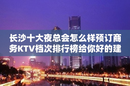 长沙十大夜总会怎么样预订商务KTV档次排行榜给你好的建议