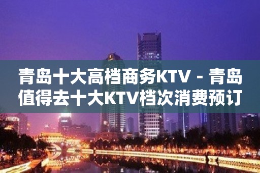 青岛十大高档商务KTV－青岛值得去十大KTV档次消费预订