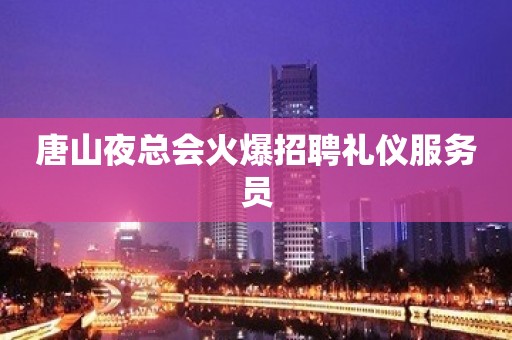 唐山夜总会火爆招聘礼仪服务员