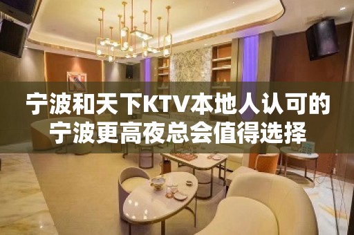 宁波和天下KTV本地人认可的宁波更高夜总会值得选择