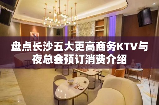 盘点长沙五大更高商务KTV与夜总会预订消费介绍