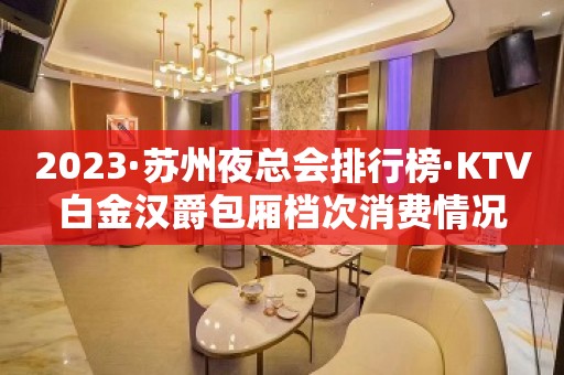 2023·苏州夜总会排行榜·KTV白金汉爵包厢档次消费情况