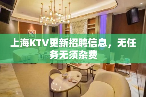 上海KTV更新招聘信息，无任务无须杂费