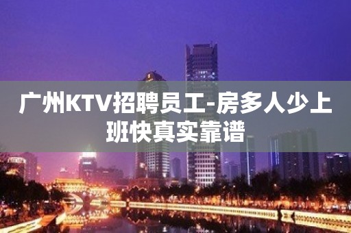 广州KTV招聘员工-房多人少上班快真实靠谱