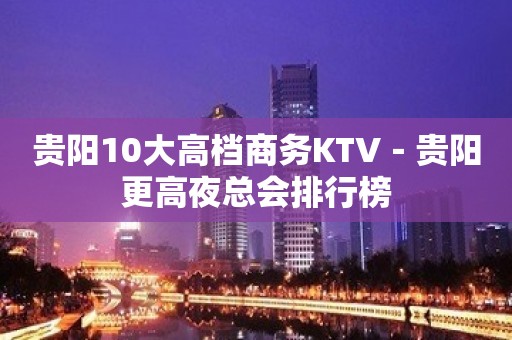 贵阳10大高档商务KTV－贵阳更高夜总会排行榜