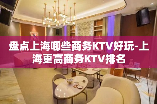 盘点上海哪些商务KTV好玩-上海更高商务KTV排名