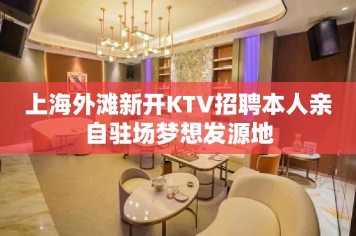 上海外滩新开KTV招聘本人亲自驻场梦想发源地