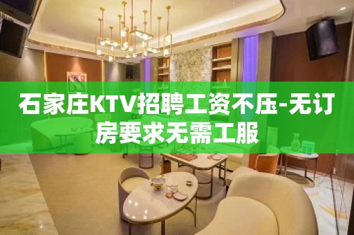 石家庄KTV招聘工资不压-无订房要求无需工服