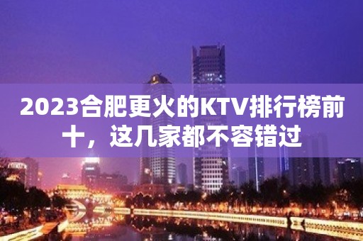 2023合肥更火的KTV排行榜前十，这几家都不容错过