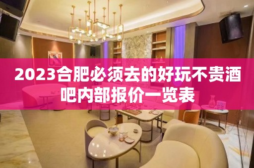 2023合肥必须去的好玩不贵酒吧内部报价一览表