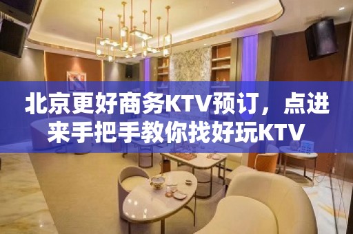 北京更好商务KTV预订，点进来手把手教你找好玩KTV