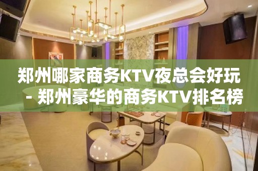 郑州哪家商务KTV夜总会好玩－郑州豪华的商务KTV排名榜