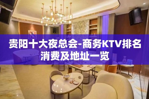 贵阳十大夜总会-商务KTV排名消费及地址一览