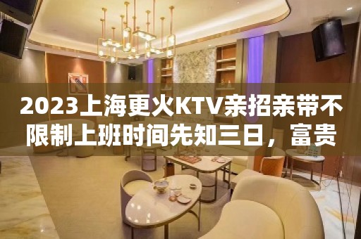 2023上海更火KTV亲招亲带不限制上班时间先知三日，富贵十