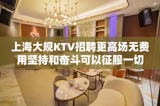 上海大规KTV招聘更高场无费用坚持和奋斗可以征服一切