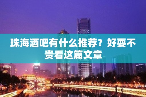 珠海酒吧有什么推荐？好耍不贵看这篇文章