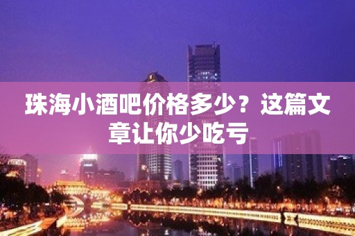 珠海小酒吧价格多少？这篇文章让你少吃亏