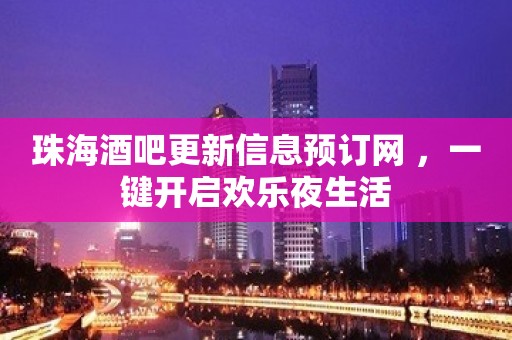 珠海酒吧更新信息预订网 ，一键开启欢乐夜生活