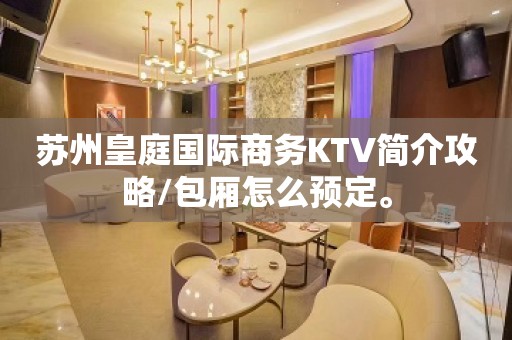 苏州皇庭国际商务KTV简介攻略/包厢怎么预定。