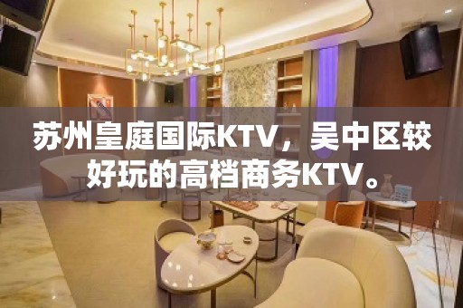 苏州皇庭国际KTV，吴中区较好玩的高档商务KTV。