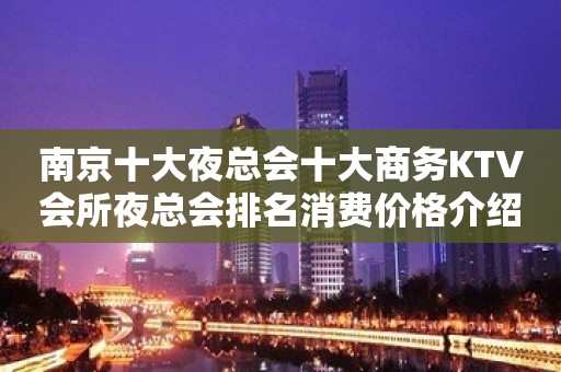 南京十大夜总会十大商务KTV会所夜总会排名消费价格介绍一览