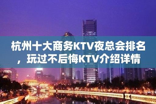 杭州十大商务KTV夜总会排名，玩过不后悔KTV介绍详情