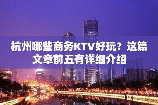 杭州哪些商务KTV好玩？这篇文章前五有详细介绍