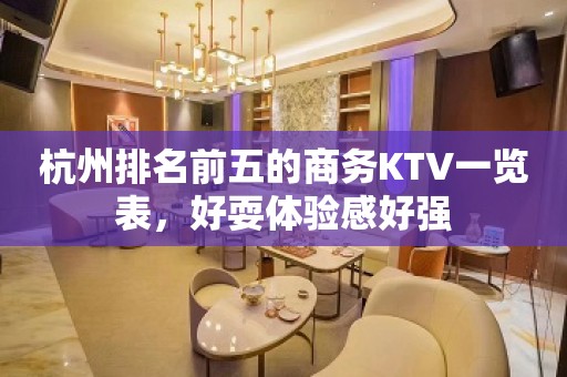 杭州排名前五的商务KTV一览表，好耍体验感好强