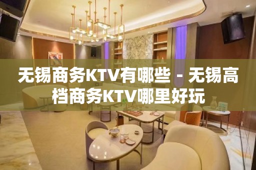 无锡商务KTV有哪些－无锡高档商务KTV哪里好玩