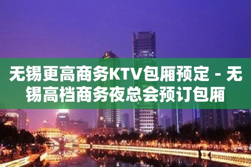 无锡更高商务KTV包厢预定－无锡高档商务夜总会预订包厢