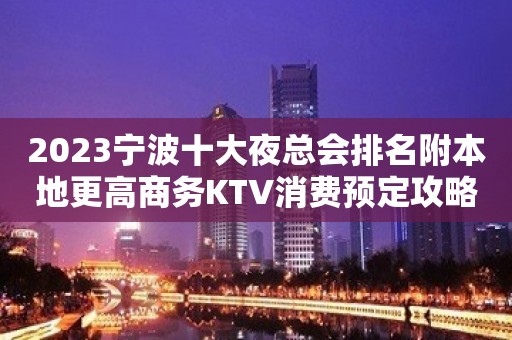 2023宁波十大夜总会排名附本地更高商务KTV消费预定攻略