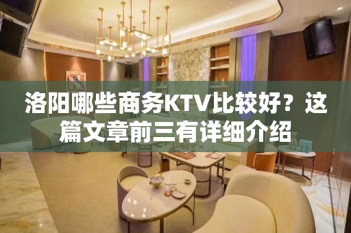 洛阳哪些商务KTV比较好？这篇文章前三有详细介绍