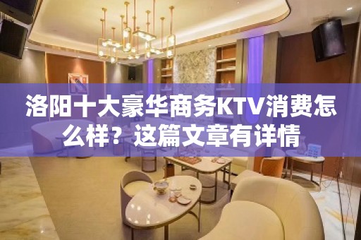 洛阳十大豪华商务KTV消费怎么样？这篇文章有详情