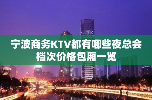 宁波商务KTV都有哪些夜总会档次价格包厢一览