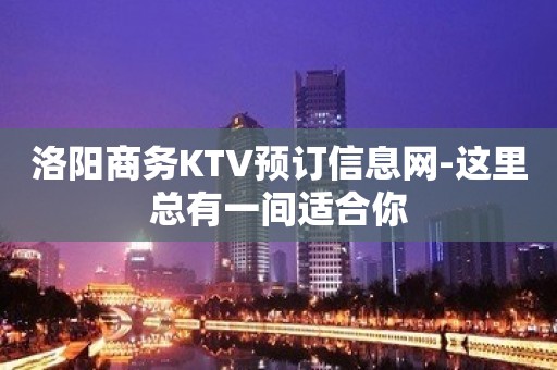 洛阳商务KTV预订信息网-这里总有一间适合你