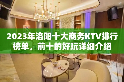 2023年洛阳十大商务KTV排行榜单，前十的好玩详细介绍