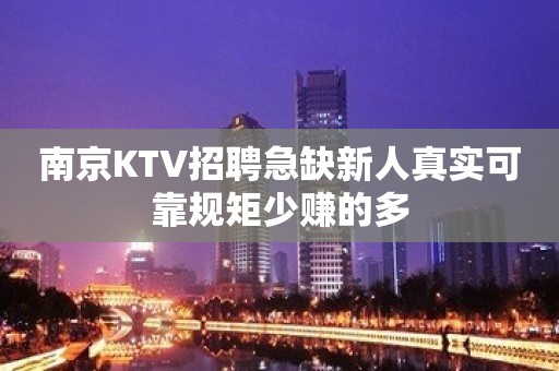 ﻿南京KTV招聘急缺新人真实可靠规矩少赚的多