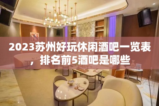 2023苏州好玩休闲酒吧一览表，排名前5酒吧是哪些