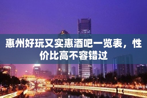 惠州好玩又实惠酒吧一览表，性价比高不容错过