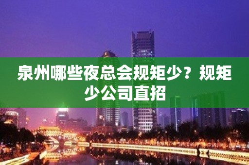 泉州哪些夜总会规矩少？规矩少公司直招