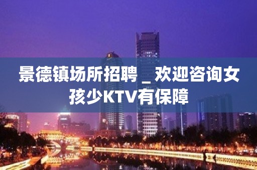 景德镇场所招聘＿欢迎咨询女孩少KTV有保障