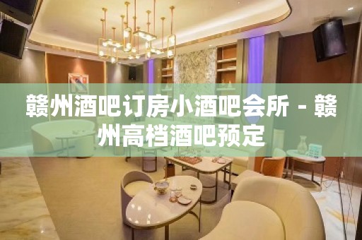 赣州酒吧订房小酒吧会所－赣州高档酒吧预定