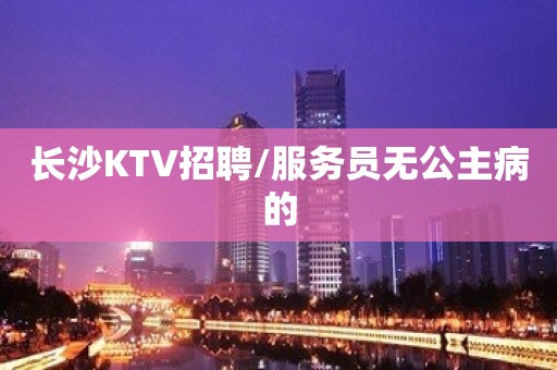 长沙KTV招聘/服务员无公主病的