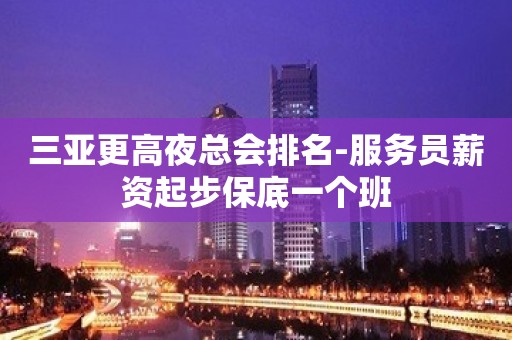 三亚更高夜总会排名-服务员薪资起步保底一个班