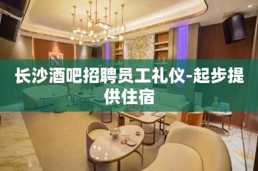 长沙酒吧招聘员工礼仪-起步提供住宿