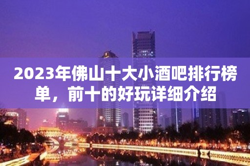 2023年佛山十大小酒吧排行榜单，前十的好玩详细介绍