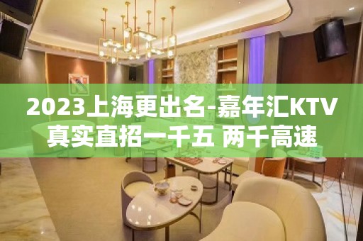 2023上海更出名-嘉年汇KTV真实直招一千五 两千高速