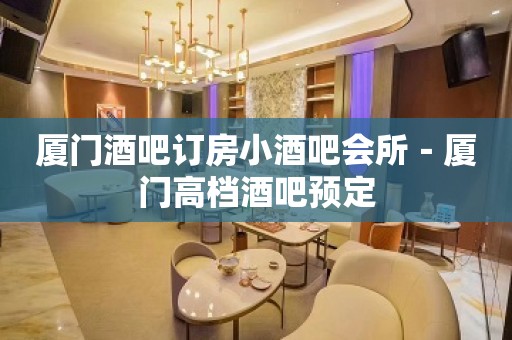 厦门酒吧订房小酒吧会所－厦门高档酒吧预定