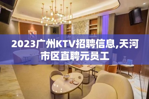 2023广州KTV招聘信息,天河市区直聘元员工